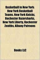 Books LLC: Basketball in New York: New York Basketball Teams, New York Knicks, Rochester Razorsharks, New York Liberty, Rochester Zeniths, Albany Patroons