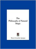Henry Cornelius Agrippa: The Philosophy of Natural Magic