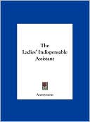 Book cover image of The Ladies' Indispensable Assistant by Anonymous