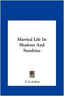 Book cover image of Married Life Its Shadows And Sunshine by T. S. Arthur