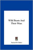Samuel W. Baker: Wild Beasts And Their Ways