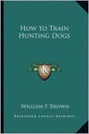 Book cover image of How to Train Hunting Dogs by William F. Brown