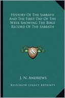 J. N. Andrews: History Of The Sabbath And The First Day Of The Week Showing The Bible Record Of The Sabbath