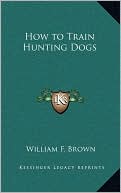 Book cover image of How To Train Hunting Dogs by William F. Brown