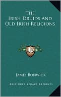 James Bonwick: The Irish Druids And Old Irish Religions