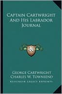 George Cartwright: Captain Cartwright And His Labrador Journal