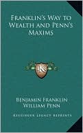 Benjamin Franklin: Franklin's Way to Wealth and Penn's Maxims