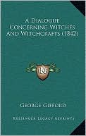 George Gifford: A Dialogue Concerning Witches And Witchcrafts (1842)