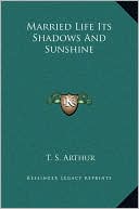 T. S. Arthur: Married Life Its Shadows And Sunshine