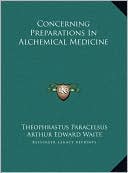 Theophrastus Paracelsus: Concerning Preparations In Alchemical Medicine