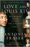 Book cover image of Love and Louis XIV: The Women in the Life of the Sun King by Antonia Fraser