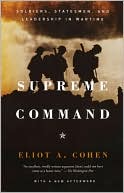 Eliot A. Cohen: Supreme Command: Soldiers, Statesmen, and Leadership in Wartime
