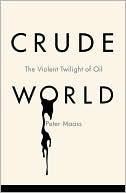 Book cover image of Crude World: The Violent Twilight of Oil by Peter Maass