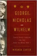 Book cover image of George, Nicholas and Wilhelm: Three Royal Cousins and the Road to World War I by Miranda Carter
