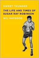 Wil Haygood: Sweet Thunder: The Life and Times of Sugar Ray Robinson