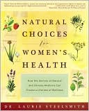 Laurie Steelsmith: Natural Choices for Women's Health: How the Secrets of Natural and Chinese Medicine Can Create a Lifetime of Wellness