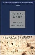 Douglas Rushkoff: Nothing Sacred: The Truth About Judaism