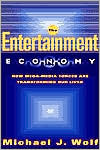 Michael Wolf: Entertainment Economy: How Mega-Media Forces Are Transforming Our Lives