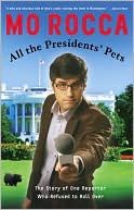 Book cover image of All the Presidents' Pets: The Story of One Reporter Who Refused to Roll Over by Mo Rocca