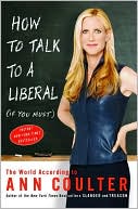 Ann Coulter: How to Talk to a Liberal (if You Must): The World According to Ann Coulter
