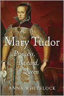 Book cover image of Mary Tudor: Princess, Bastard, Queen by Anna Whitelock