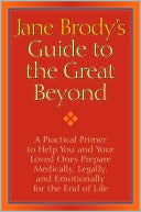 Jane Brody: Jane Brody's Guide to the Great Beyond: A Practical Primer to Help You and Your Loved Ones Prepare Medically, Legally, and Emotionally for the End of Life
