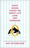 Book cover image of What Shamu Taught Me about Life, Love, and Marriage: Lessons for People from Animals and Their Trainers by Amy Sutherland