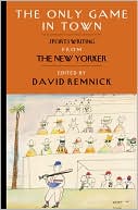 David Remnick: The Only Game in Town: Sportswriting from The New Yorker