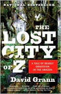 David Grann: The Lost City of Z: A Tale of Deadly Obsession in the Amazon