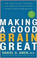 Daniel G. Amen: Making a Good Brain Great: The Amen Clinic Program for Achieving and Sustaining Optimal Mental Performance