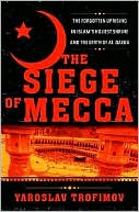 Yaroslav Trofimov: The Siege of Mecca: The Forgotten Uprising in Islam's Holiest Shrine and the Birth of al-Qaeda
