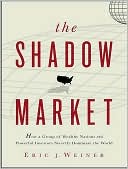Book cover image of The Shadow Market: How a Group of Wealthy Nations and Powerful Investors Secretly Dominate the World by Eric J. Weiner