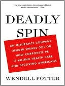 Wendell Potter: Deadly Spin: An Insurance Company Insider Speaks Out on How Corporate PR Is Killing Health Care and Deceiving Americans