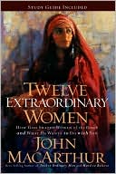Book cover image of Twelve Extraordinary Women: How God Shaped Women of the Bible, and What He Wants to Do with You by John MacArthur