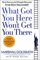 Marshall Goldsmith: What Got You Here Won't Get You There: How Successful People Become Even More Successful