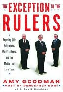Book cover image of The Exception to the Rulers: Exposing Oily Politicians, War Profiteers, and the Media That Loves Them by Amy Goodman