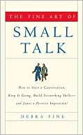 Debra Fine: The Fine Art of Small Talk: How to Start a Conversation, Keep It Going, Build Networking Skills -- and Leave a Positive Impression