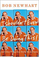 Bob Newhart: I Shouldn't Even Be Doing This!: And Other Things That Strike Me as Funny