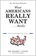 Book cover image of What Americans Really Want...Really: The Truth About Our Hopes, Dreams, and Fears by Frank I. Luntz