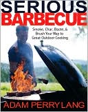 Adam Perry Lang: Serious Barbecue: Smoke, Char, Baste, and Brush Your Way to Great Outdoor Cooking