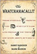 Danny Danziger: The Whatchamacallit: Those Everyday Objects You Just Can't Name (And Things You Think You Know about, but Don't)