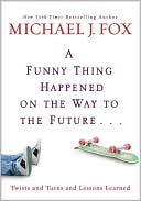 Book cover image of A Funny Thing Happened on the Way to the Future: Twists and Turns and Lessons Learned by Michael J. Fox