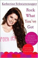 Book cover image of Rock What You've Got: Secrets to Loving Your Inner and Outer Beauty from Someone Who's Been There and Back by Katherine Schwarzenegger