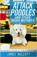 Book cover image of Attack Poodles and Other Media Mutants: The Looting of the News in a Time of Terror by James Wolcott