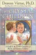 Doreen Virtue: The Crystal Children: A Guide to the Newest Generation of Psychic and Sensitive Children