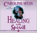 Caroline Myss: Healing with Spirit