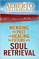 Alberto Villoldo: Mending the Past and Healing the Future with Soul Retrieval