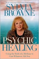 Book cover image of Psychic Healing: Using the Tools of a Medium to Cure Whatever Ails You by Sylvia Browne