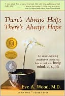 Book cover image of There's Always Help; There's Always Hope: An Award-Winning Psychiatrist Shows You How to Heal Your Body, Mind, and Spirit by Eve A. Wood