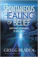 Gregg Braden: The Spontaneous Healing of Belief: Shattering the Paradigm of False Limits